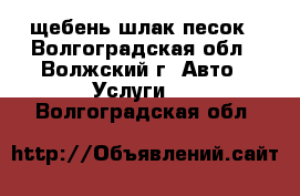 щебень шлак песок - Волгоградская обл., Волжский г. Авто » Услуги   . Волгоградская обл.